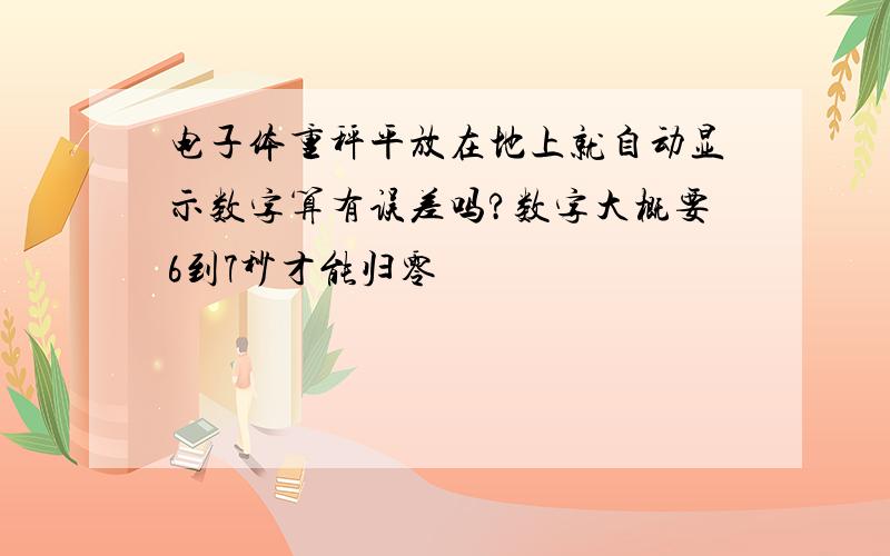 电子体重秤平放在地上就自动显示数字算有误差吗?数字大概要6到7秒才能归零