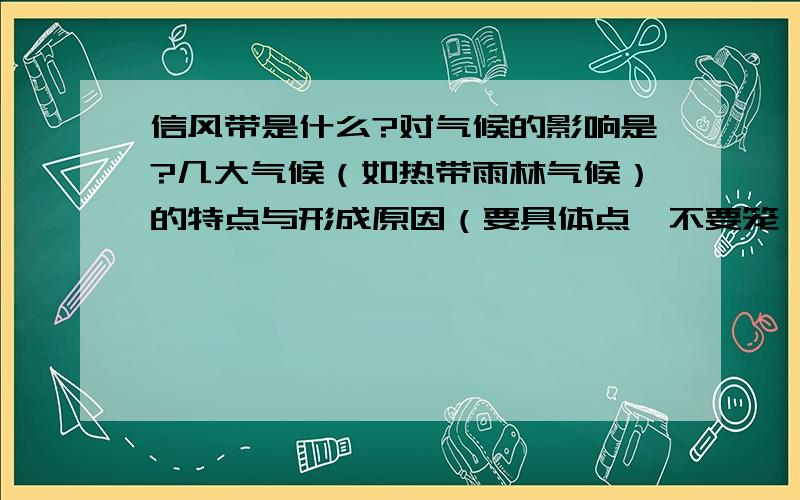 信风带是什么?对气候的影响是?几大气候（如热带雨林气候）的特点与形成原因（要具体点,不要笼伉地说什么“信风带的影响”啊之类的）.