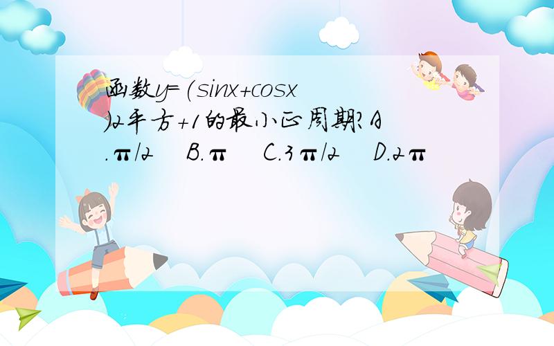 函数y=(sinx+cosx)2平方+1的最小正周期?A.π/2    B.π    C.3π/2    D.2π