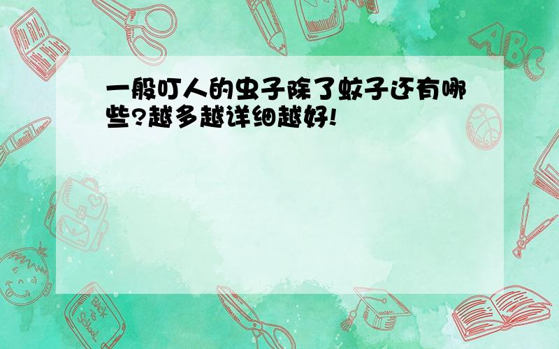 一般叮人的虫子除了蚊子还有哪些?越多越详细越好!