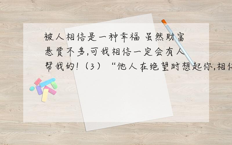 被人相信是一种幸福 虽然财富悬赏不多,可我相信一定会有人帮我的!（3）“他人在绝望时想起你,相信你会给予拯救更是一种无可替代的幸福.”文中的“绝望”是指黑人孩子掉进海里（ ）,