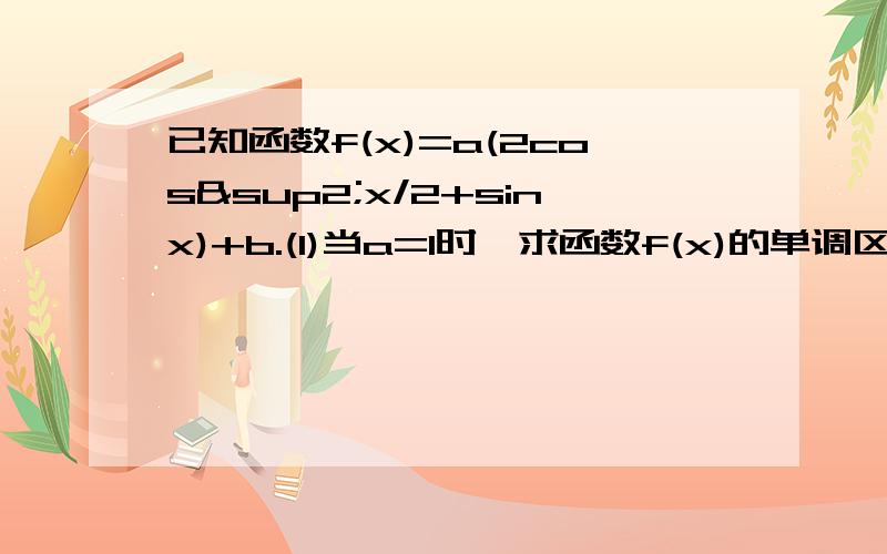 已知函数f(x)=a(2cos²x/2+sinx)+b.(1)当a=1时,求函数f(x)的单调区间,（2）当a