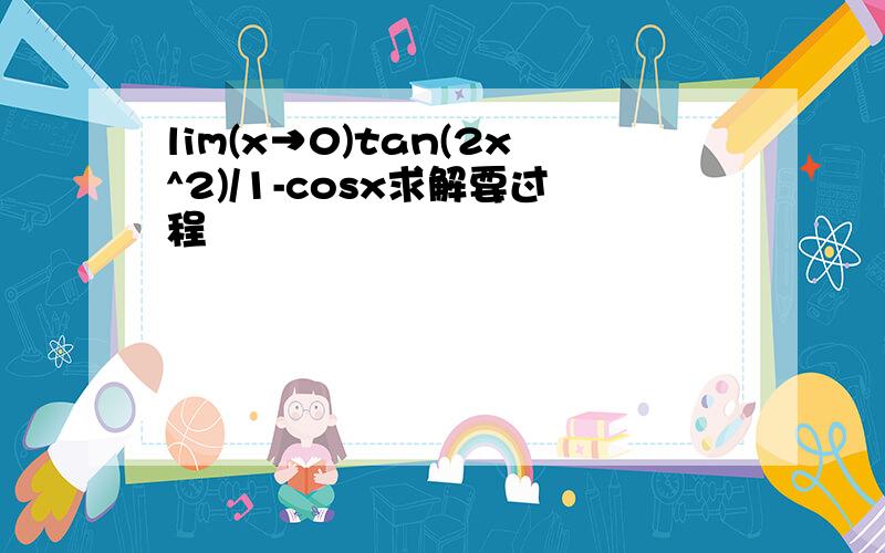 lim(x→0)tan(2x^2)/1-cosx求解要过程