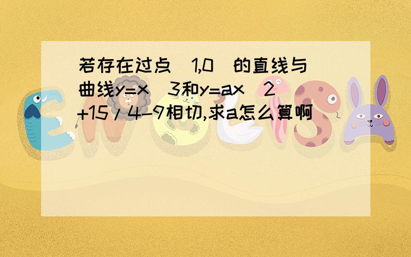 若存在过点(1,0)的直线与曲线y=x^3和y=ax^2+15/4-9相切,求a怎么算啊