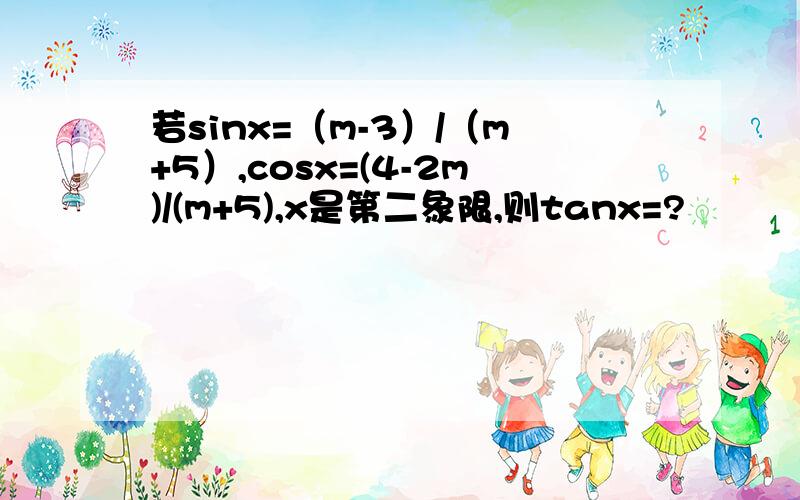 若sinx=（m-3）/（m+5）,cosx=(4-2m)/(m+5),x是第二象限,则tanx=?