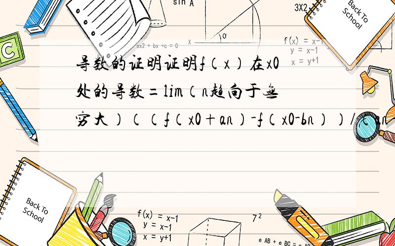 导数的证明证明f（x）在x0处的导数=lim（n趋向于无穷大）（（f（x0+an）-f（x0-bn））/（an+bn））,其中f（x）在x0点可导,an,bn分别为趋于0的正数列.