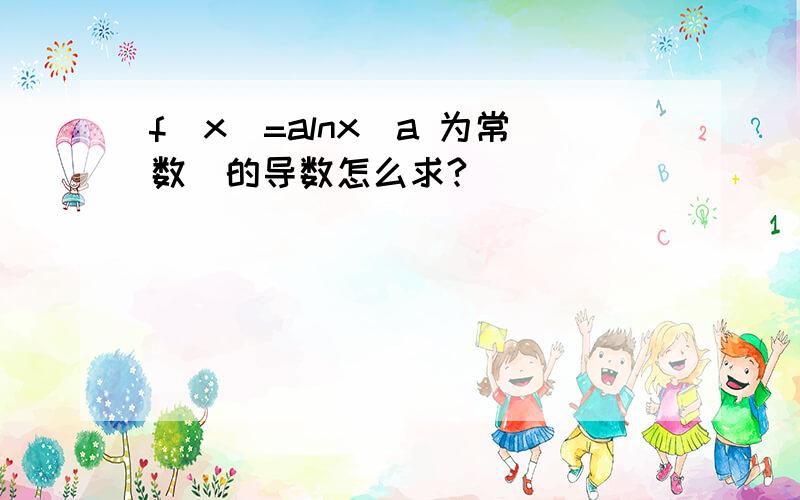 f(x)=alnx(a 为常数)的导数怎么求?