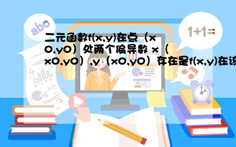 二元函数f(x,y)在点（x0,y0）处两个偏导数 x（x0,y0）,y（x0,y0）存在是f(x,y)在该点连续的?什么条件