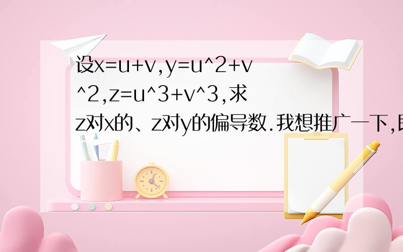 设x=u+v,y=u^2+v^2,z=u^3+v^3,求z对x的、z对y的偏导数.我想推广一下,即x=x(u,v).y=y(u,v),z=z(u,v),又知f(x,y,z)=0,求z对x的、z对y的偏导数.我的问题是：x和y有没有关系?以例题为例,如果把xy看成没有关系,求出