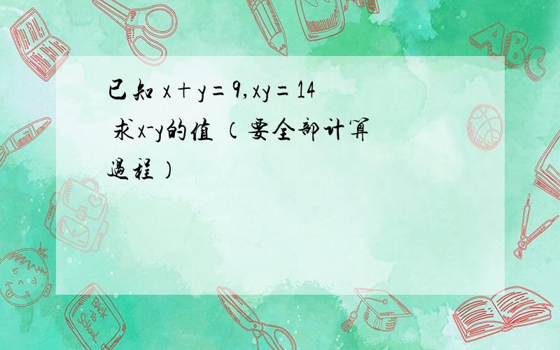 已知 x+y=9,xy=14 求x-y的值 （要全部计算过程）