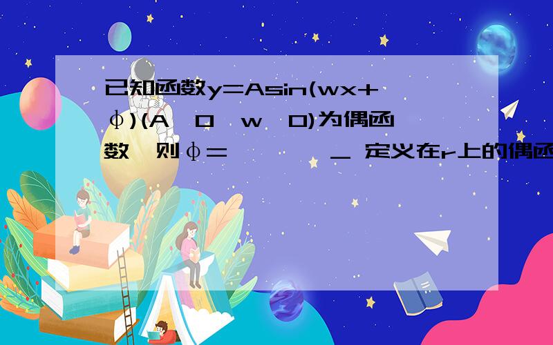 已知函数y=Asin(wx+φ)(A>0,w>0)为偶函数,则φ=————_ 定义在r上的偶函数y=f(x)是最小正周期为π的周期函数，且x∈[0,π/2]时f(x)=sinx，则f（5π/3）的值