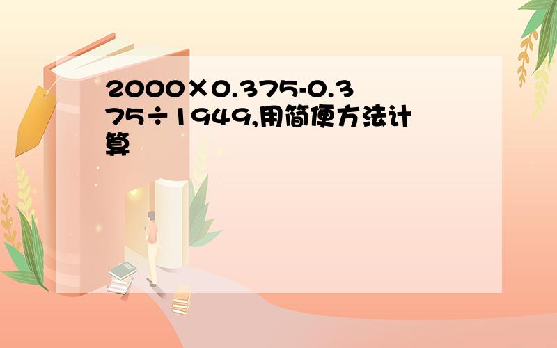 2000×0.375-0.375÷1949,用简便方法计算