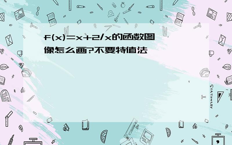 f(x)=x+2/x的函数图像怎么画?不要特值法