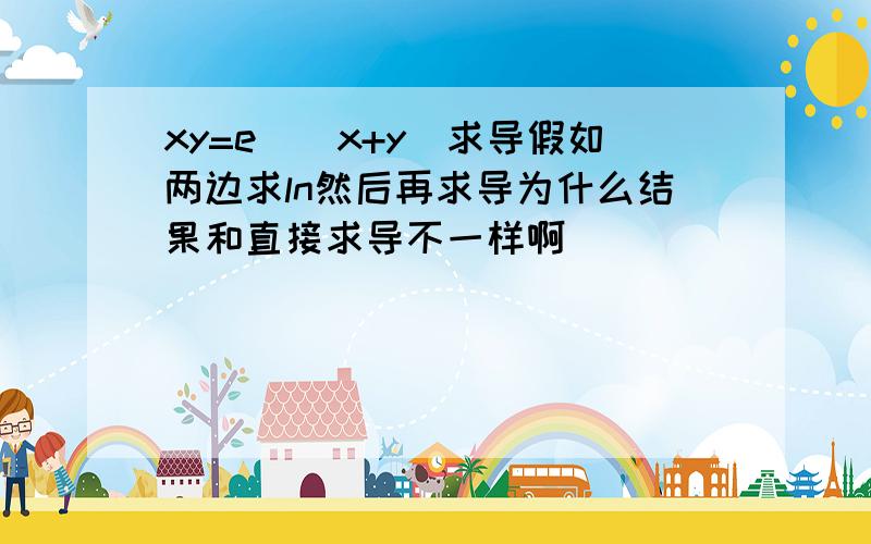 xy=e^(x+y)求导假如两边求ln然后再求导为什么结果和直接求导不一样啊