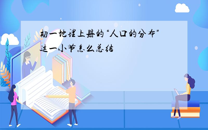 初一地理上册的“人口的分布”这一小节怎么总结