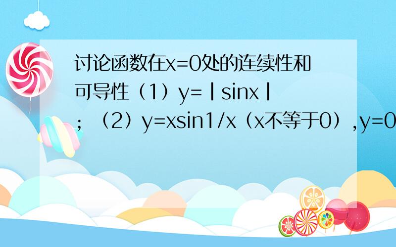 讨论函数在x=0处的连续性和可导性（1）y=｜sinx｜；（2）y=xsin1/x（x不等于0）,y=0（x=0）；（3）y=x^2sin1/x（x不等于0）,y=0（x=0）