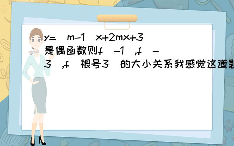 y=（m-1）x+2mx+3是偶函数则f（-1）,f（-3）,f（根号3）的大小关系我感觉这道题出错了,