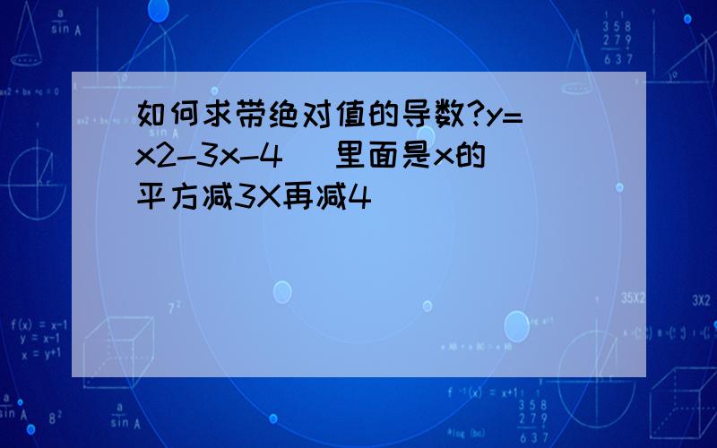 如何求带绝对值的导数?y=|x2-3x-4| 里面是x的平方减3X再减4