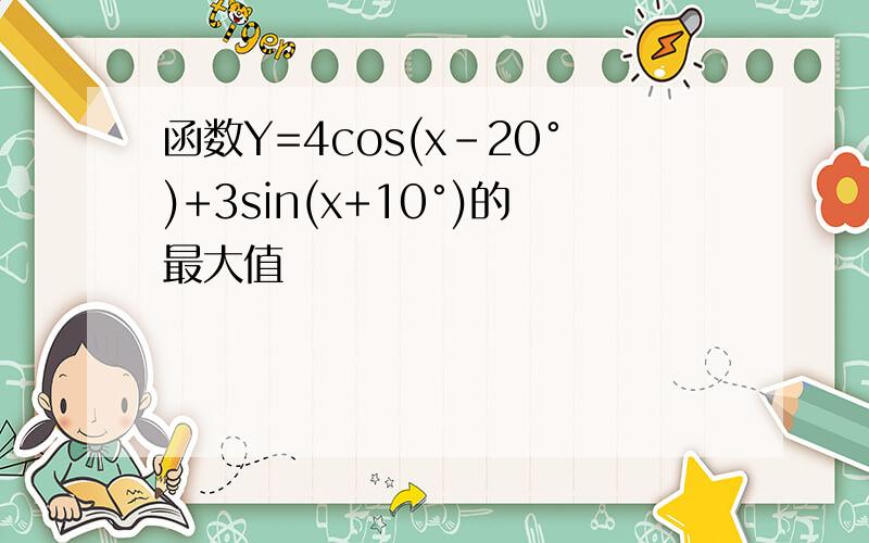 函数Y=4cos(x-20°)+3sin(x+10°)的最大值