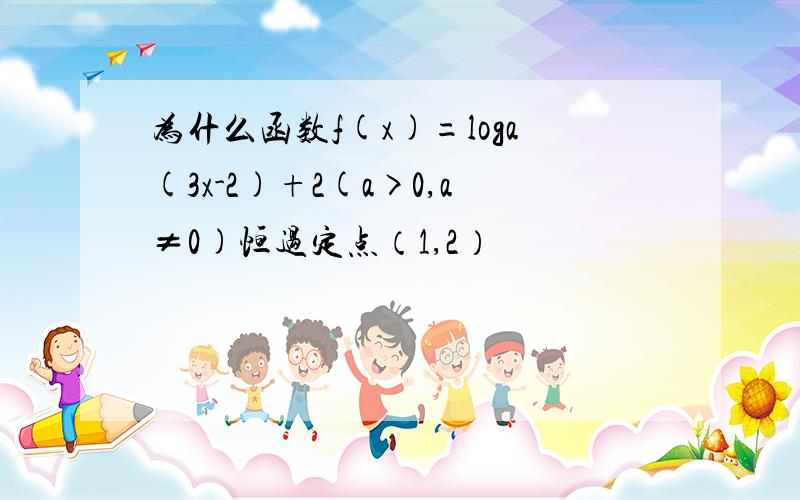 为什么函数f(x)=loga(3x-2)+2(a>0,a≠0)恒过定点（1,2）