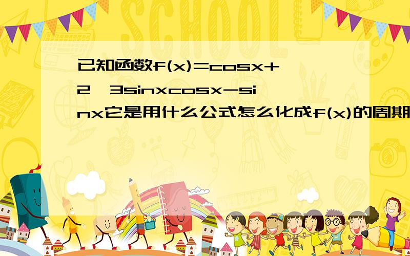 已知函数f(x)=cosx+2√3sinxcosx-sinx它是用什么公式怎么化成f(x)的周期?和在∈【－pai/6,pai/3】,求f(x)的最大值和最小值的?