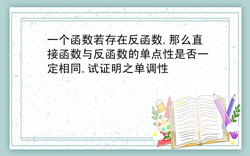 一个函数若存在反函数,那么直接函数与反函数的单点性是否一定相同,试证明之单调性