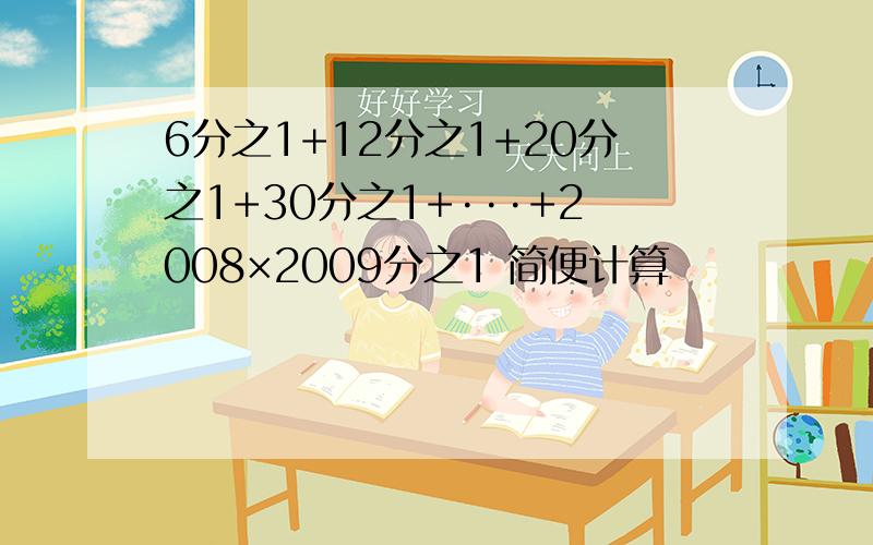 6分之1+12分之1+20分之1+30分之1+···+2008×2009分之1 简便计算