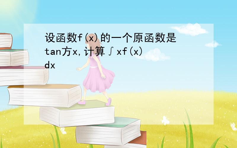 设函数f(x)的一个原函数是tan方x,计算∫xf(x)dx