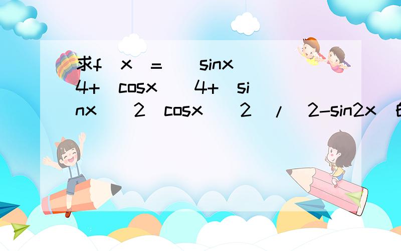 求f(x)=((sinx)^4+(cosx)^4+(sinx)^2(cosx)^2)/(2-sin2x)的T,最大最小值