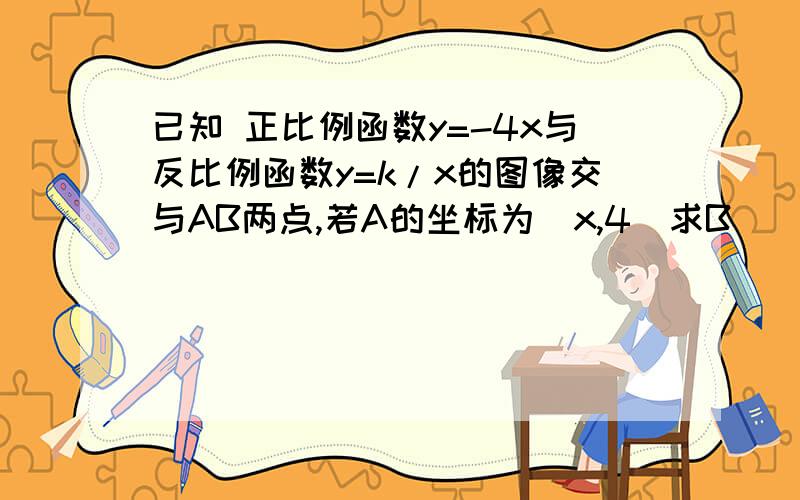 已知 正比例函数y=-4x与反比例函数y=k/x的图像交与AB两点,若A的坐标为（x,4）求B