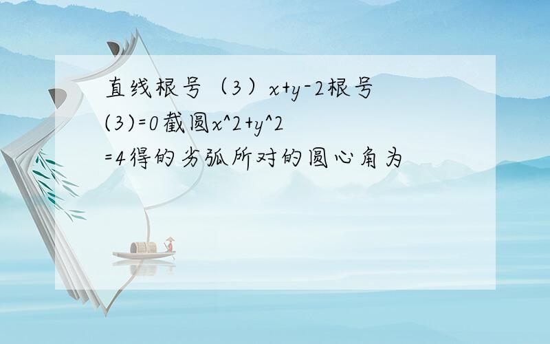 直线根号（3）x+y-2根号(3)=0截圆x^2+y^2=4得的劣弧所对的圆心角为