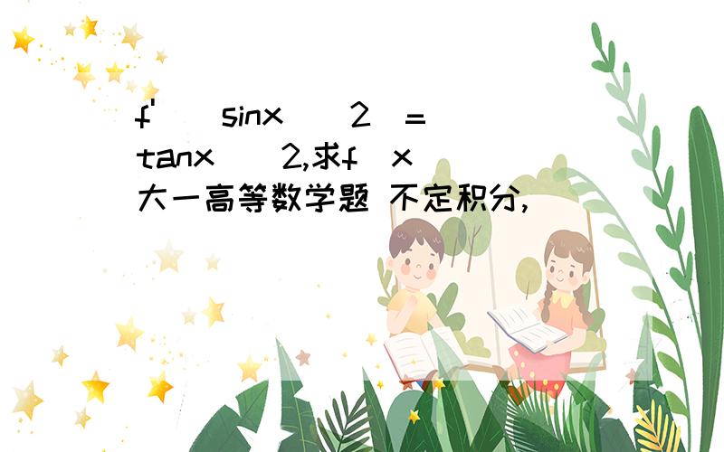 f'((sinx)^2)=(tanx)^2,求f(x) 大一高等数学题 不定积分,