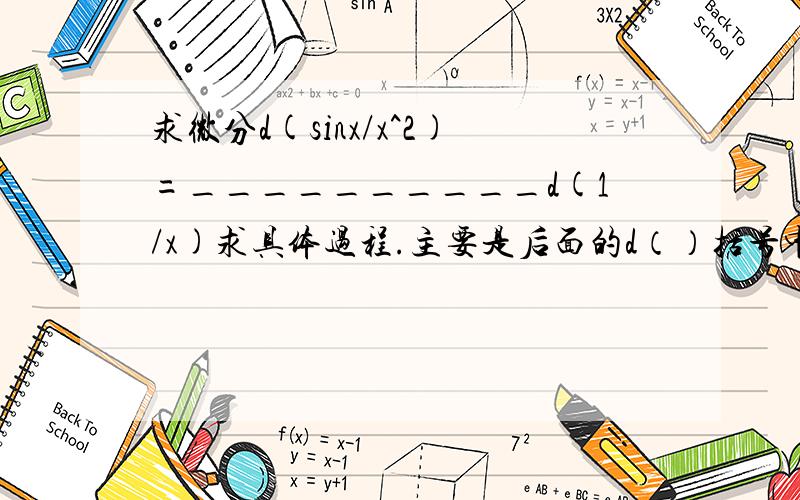 求微分d(sinx/x^2)=__________d(1/x)求具体过程.主要是后面的d（）括号中的东西有的是lnx,有的是1/x.求大神给点思路.