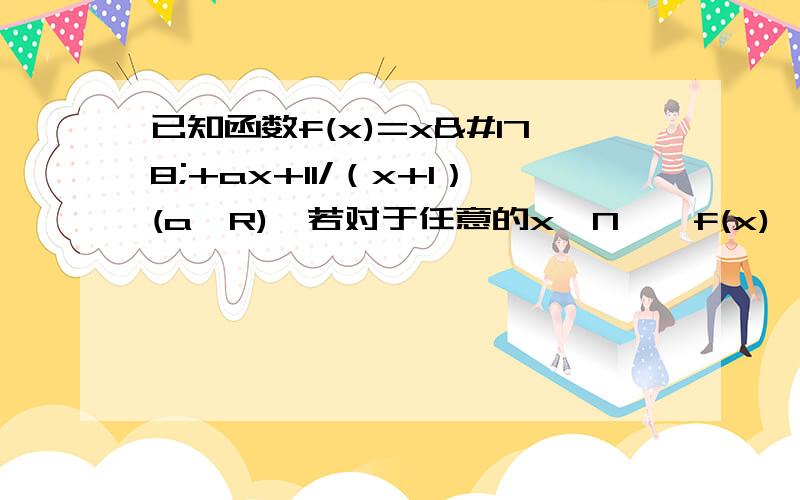 已知函数f(x)=x²+ax+11/（x+1）(a∈R),若对于任意的x∈N*,f(x)≥3恒成立.求a的取值范围这是书上的解答：由已知得(x^2+ax+11)/(x+1))≥3得出a≥3-x-8/x记g(x)=3-x-8/x,下面求g(x)的最大值g'(x)=(8-x^2)/x^2 当x