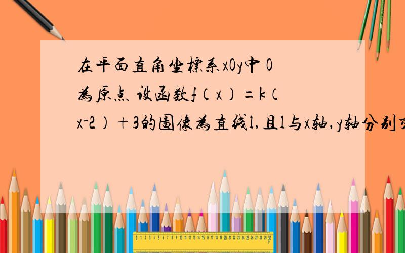 在平面直角坐标系xOy中 O为原点 设函数f（x）=k（x-2）+3的图像为直线l,且l与x轴,y轴分别交于A,B两点存在正实数m,使△AOB的面积为m的直线仅有一条存在正实数m,使△AOB的面积为m的直线仅有两条