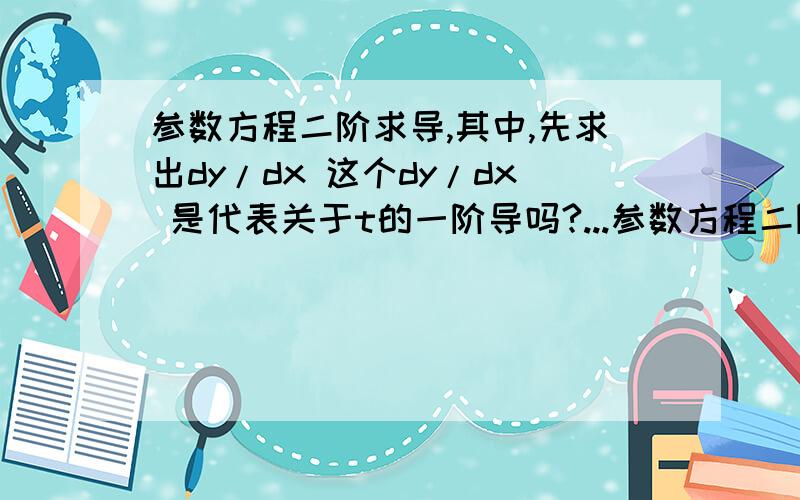 参数方程二阶求导,其中,先求出dy/dx 这个dy/dx 是代表关于t的一阶导吗?...参数方程二阶求导,其中,先求出dy/dx 这个dy/dx 是代表关于t的一阶导吗?如果是,那为什么求二阶导需要求关于x的二阶导呢