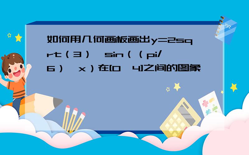 如何用几何画板画出y=2sqrt（3）*sin（（pi/6）*x）在[0,4]之间的图象