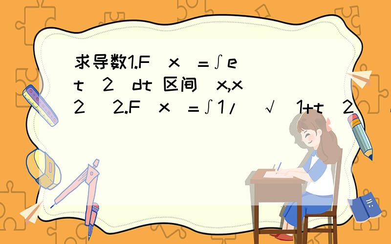 求导数1.F(x)=∫e^(t^2)dt 区间(x,x^2) 2.F(x)=∫1/(√(1+t^2))dt 区间(x.sinx)