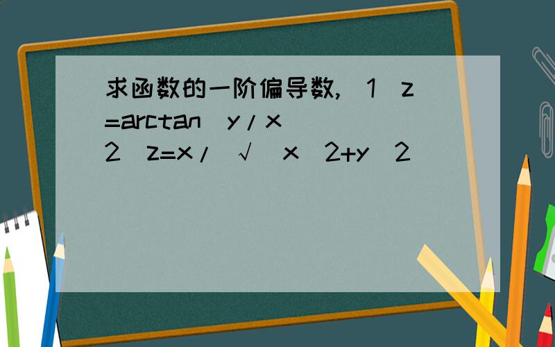 求函数的一阶偏导数,(1)z=arctan(y/x) (2)z=x/ √（x^2+y^2）