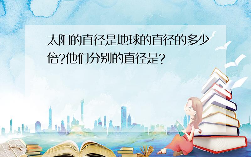 太阳的直径是地球的直径的多少倍?他们分别的直径是?