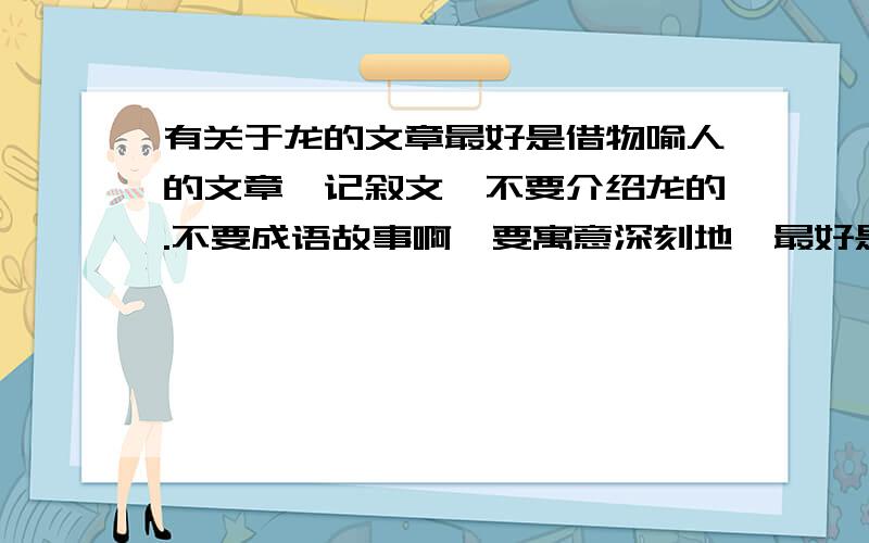 有关于龙的文章最好是借物喻人的文章,记叙文,不要介绍龙的.不要成语故事啊,要寓意深刻地,最好是名家名作.