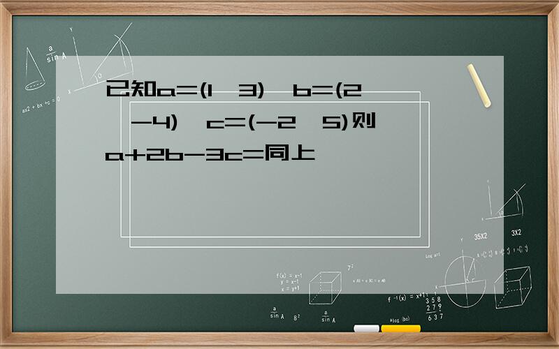 已知a=(1,3),b=(2,-4),c=(-2,5)则a+2b-3c=同上