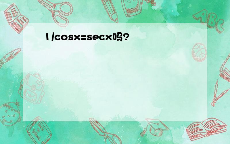 1/cosx=secx吗?