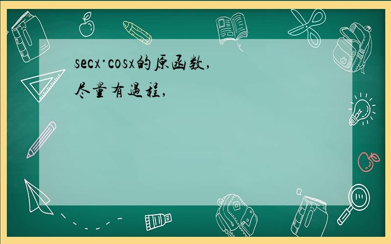 secx·cosx的原函数,尽量有过程,