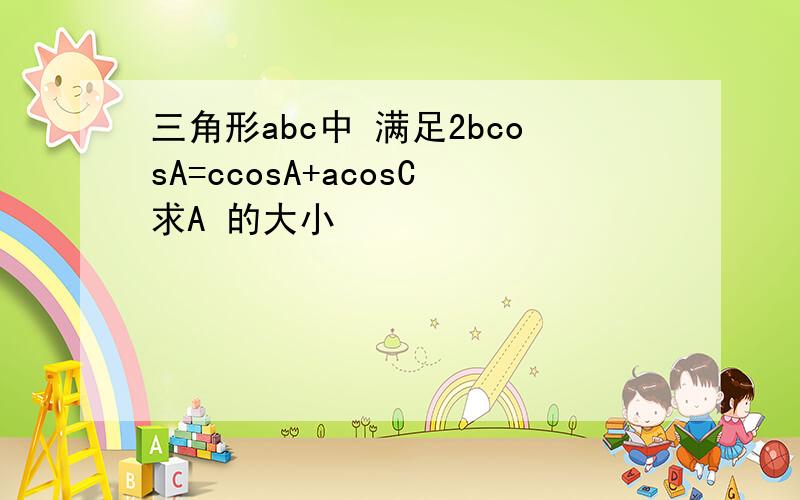 三角形abc中 满足2bcosA=ccosA+acosC求A 的大小