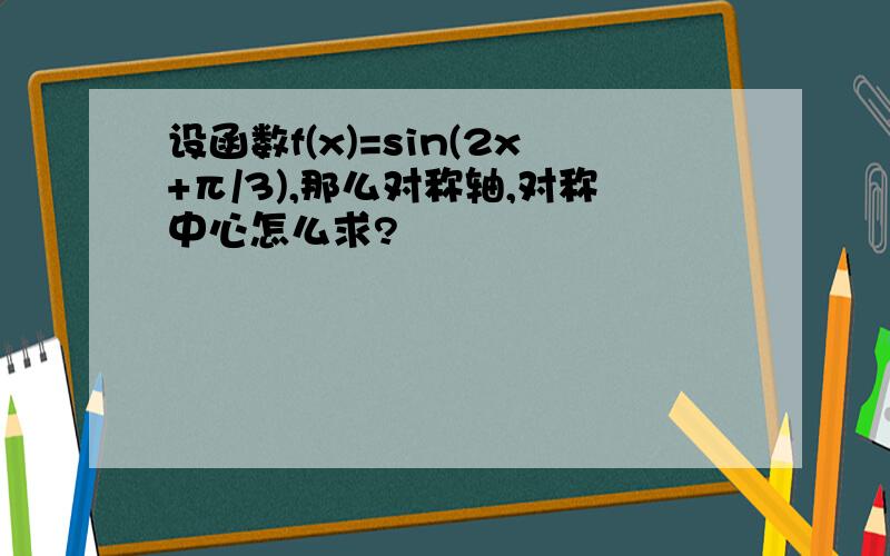 设函数f(x)=sin(2x+π/3),那么对称轴,对称中心怎么求?