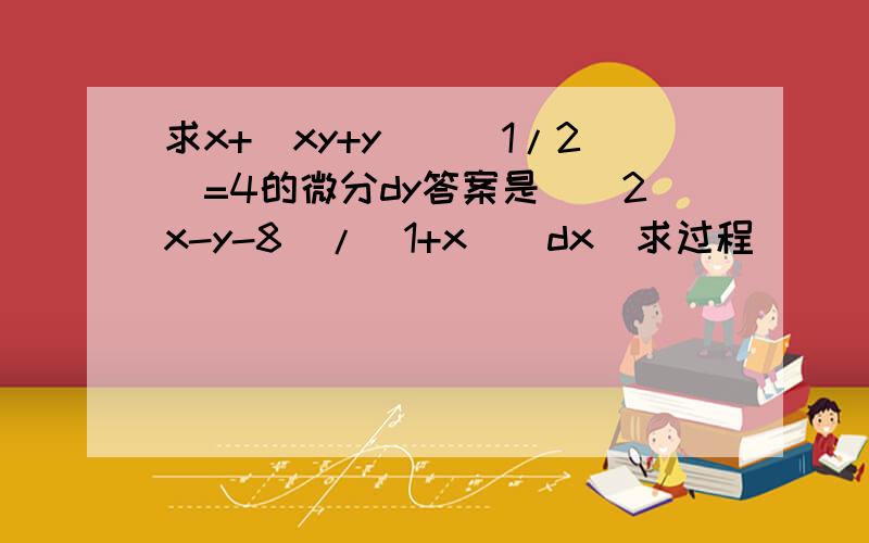 求x+(xy+y)^(1/2)=4的微分dy答案是[（2x-y-8)/(1+x)]dx  求过程