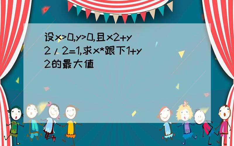 设x>0,y>0,且x2+y2/2=1,求x*跟下1+y2的最大值