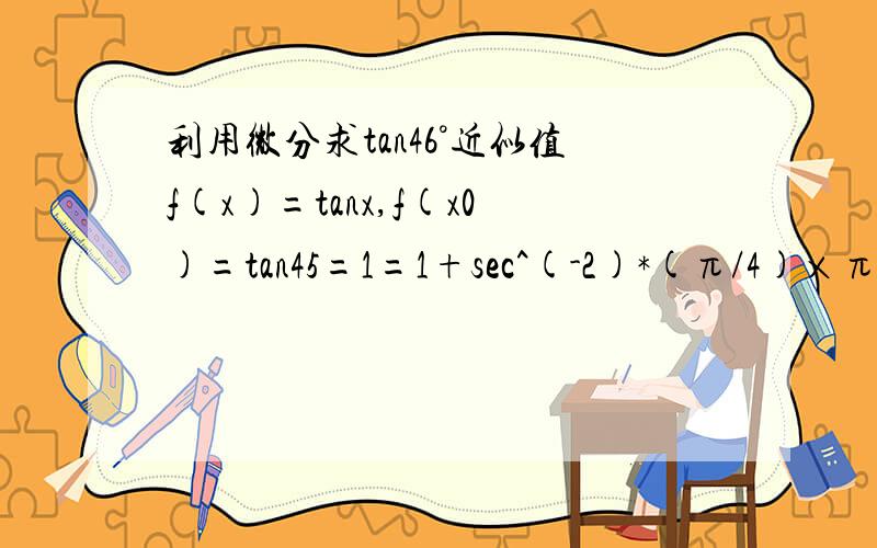 利用微分求tan46°近似值f(x)=tanx,f(x0)=tan45=1=1+sec^(-2)*(π/4)×π/180=1+0.035=1.035这里为什么f'(tan45)=sec^(-2)*(π/4)