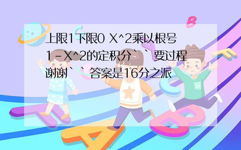 上限1下限0 X^2乘以根号1-X^2的定积分``要过程谢谢``答案是16分之派